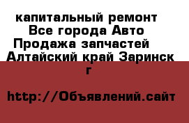 капитальный ремонт - Все города Авто » Продажа запчастей   . Алтайский край,Заринск г.